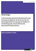 E-Book (pdf) Untersuchung auf einem Praxisbetrieb zum Serumproteingehalt als Referenz für die Immunglobulinversorgung der Kälber in Verbindung mit einem definierten Kolostrum-Tränkeschema von Stefan Krüger