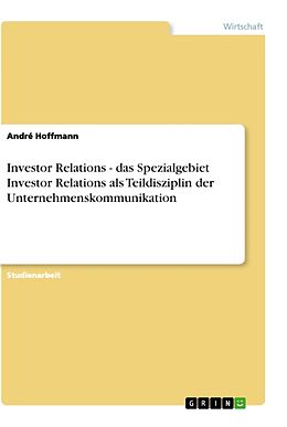 Kartonierter Einband Investor Relations - das Spezialgebiet Investor Relations als Teildisziplin der Unternehmenskommunikation von André Hoffmann