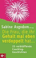 E-Book (epub) Die Frau, die ihr Gehalt mal eben verdoppelt hat ... - 25 verblüffende Coaching-Geschichten von Sabine Asgodom-Brockert, Petra Bock, Theresia Volk