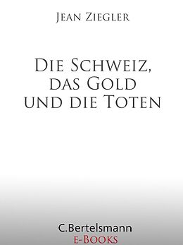 E-Book (epub) Die Schweiz, das Gold und die Toten von Jean Ziegler