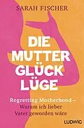 E-Book (epub) Die Mutterglück-Lüge von Sarah Fischer