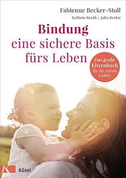 E-Book (epub) Bindung  eine sichere Basis fürs Leben von Fabienne Becker-Stoll, Kathrin Beckh, Julia Berkic