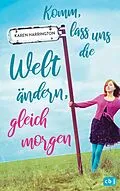 E-Book (epub) Komm, lass uns die Welt ändern, gleich morgen von Karen Harrington