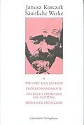 E-Book (pdf) Wie liebt man ein Kind. Erziehungsmomente. Das Recht des Kindes auf Achtung. Fröhliche Pädagogik. von Janusz Korczak