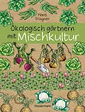 ePUB Ökologisch gärtnern mit Mischkultur. Für einen gesunden und nachhaltigen Garten. Anbau, Aussaat, Ernte ohne Insektengifte und Kunstdünger. Mit Tabellen, welche Pflanzen zueinander passen, sowie die besten Vor- und Nachkulturen von Hans Wagner