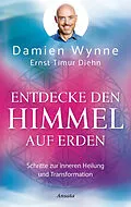 E-Book (epub) Entdecke den Himmel auf Erden von Damien Wynne, Ernst Timur Diehn