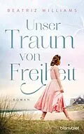 E-Book (epub) Unser Traum von Freiheit von Beatriz Williams