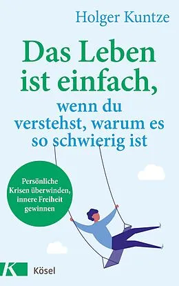 E-Book (epub) Das Leben ist einfach, wenn du verstehst, warum es so schwierig ist von Holger Kuntze