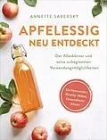 E-Book (epub) Apfelessig neu entdeckt - Der Alleskönner und seine unbegrenzten Verwendungsmöglichkeiten. Küchenwunder, Beauty-Mittel, Gesundheits-Elixier von Annette Sabersky