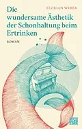 E-Book (epub) Die wundersame Ästhetik der Schonhaltung beim Ertrinken von Florian Weber