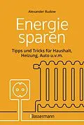 E-Book (epub) Energie sparen - Tipps und Tricks für Haushalt, Heizung, Auto u.v.m. Mit Checklisten für Einsparpotentiale von Alexander Rudow