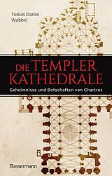 E-Book (epub) Die Templerkathedrale - Die Geheimnisse und Botschaften von Chartres von Tobias Daniel Wabbel