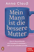 E-Book (epub) Mein Mann ist die bessere Mutter von Anna Clauß