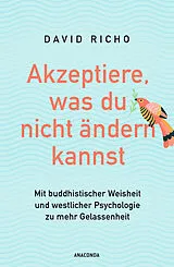 E-Book (epub) Akzeptiere, was du nicht ändern kannst. Mit buddhistischer Weisheit und westlicher Psychologie zu mehr Gelassenheit von Ph.D. Richo