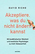 E-Book (epub) Akzeptiere, was du nicht ändern kannst. Mit buddhistischer Weisheit und westlicher Psychologie zu mehr Gelassenheit von David Richo, Ph.D.