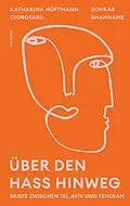 E-Book (epub) Über den Hass hinweg. Briefe zwischen Tel Aviv und Teheran von Katharina Höftmann Ciobotaru, Sohrab Shahname