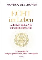 E-Book (epub) Echt im Leben. Autismus und ADHS aus spiritueller Sicht von Monika Dezlhofer