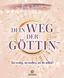 E-Book (epub) Dein Weg der Göttin: Sei mutig, sei anders, sei du selbst! 7 Tore zu deinen weiblichen Kraftquellen von Beate Tschirch