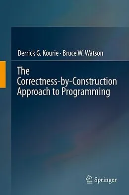 E-Book (pdf) The Correctness-by-Construction Approach to Programming von Derrick G. Kourie, Bruce W. Watson