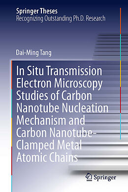E-Book (pdf) In Situ Transmission Electron Microscopy Studies of Carbon Nanotube Nucleation Mechanism and Carbon Nanotube-Clamped Metal Atomic Chains von Dai-Ming Tang