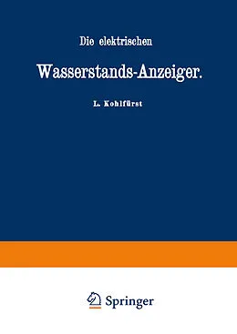 E-Book (pdf) Die elektrischen Wasserstands-Anzeiger. Für Wasserten-und Maschinen-Techniker, Wasserleitungs  Ingenieure, Fabrikdirektoren, Industrielle u. s. w. von L. Kohlfürst