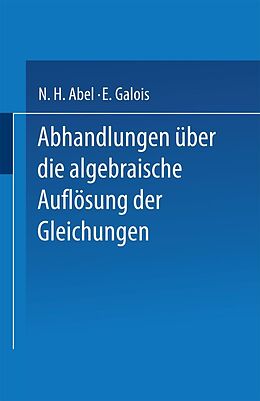 E-Book (pdf) Abhandlungen über die Algebraische Auflösung der Gleichungen von N. H. Abel, E. Galois