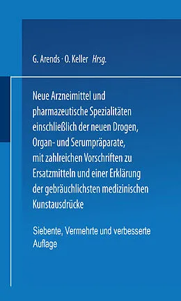E-Book (pdf) Neue Arzneimittel und Pharmazeutische Spezialitäten einschließlich der neuen Drogen, Organ- und Serumpräparate, mit zahlreichen Vorschriften zu Ersatzmitteln und einer Erklärung der gebräuchlichsten medizinischen Kunstausdrücke von G. Arends, O. Keller