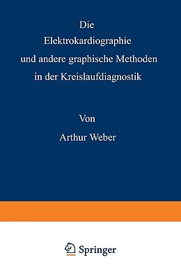 E-Book (pdf) Die Elektrokardiographie und andere graphische Methoden in der Kreislaufdiagnostik von Arthur Weber