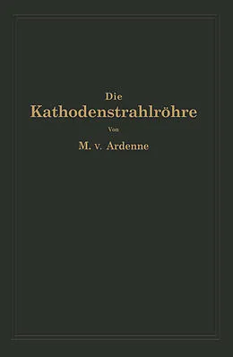 E-Book (pdf) Die Kathodenstrahlröhre und ihre Anwendung in der Schwachstromtechnik von Manfred von Ardenne, NA Knoblauch