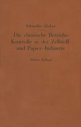 E-Book (pdf) Die chemische Betriebskontrolle in der Zellstoff- und Papier-Industrie und anderen Zellstoff verarbeitenden Industrien von Carl G. Schwalbe, Rudolf Sieber