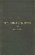 E-Book (pdf) Die Mercerisation der Baumwolle mit specieller Berücksichtigung der in- und ausländischen Patente von Paul Gardner