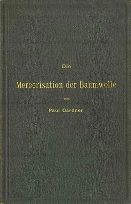 E-Book (pdf) Die Mercerisation der Baumwolle mit specieller Berücksichtigung der in- und ausländischen Patente von Paul Gardner