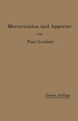 E-Book (pdf) Die Mercerisation der Baumwolle und die Appretur der mercerisierten Gewebe von Paul Gardner