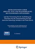 E-Book (pdf) Betrachtungen Ueber Abfluss, Stau und Walzenbildung bei Fliessenden Gewaessern und ihre Verwertung für die Ausbildung des Überfalles bei der Untertunnelung der Sihl durch die linksufrige Seebahn in der Stadt Zürich von Th. Rehbock