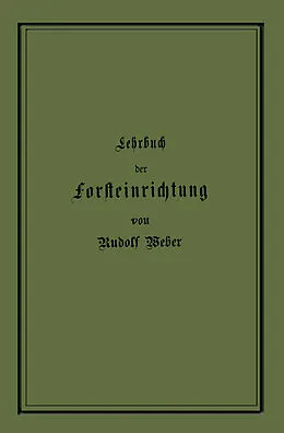 E-Book (pdf) Lehrbuch der Forsteinrichtung mit besonderer Berücksichtigung der Zuwachsgesetze der Waldbäume von Rudolf Weber