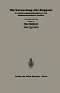 E-Book (pdf) Die Verwertung des Roggens in ernährungsphysiologischer und landwirtschaftlicher Hinsicht von C. Thomas, A. Scheunert, W. Klein