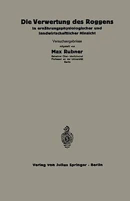 E-Book (pdf) Die Verwertung des Roggens in ernährungsphysiologischer und landwirtschaftlicher Hinsicht von C. Thomas, A. Scheunert, W. Klein