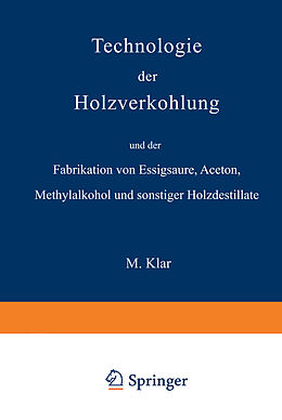 E-Book (pdf) Technologie der Holzverkohlung und der Fabrikation von Essigsäure, Aceton, Methylalkohol und sonstiger Holzdestillate von Max Klar