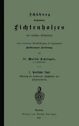E-Book (pdf) Schätzung stehenden Fichtenholzes mit einfachen Hilfsmitteln unter besonderer Berücksichtigung der sogenannten Heilbronner Sortirung von Martin Behringer