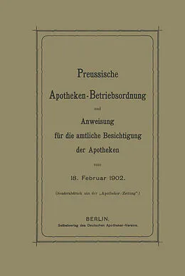 E-Book (pdf) Preussische Apotheken-Betriebsordnung und Anweisung für die amtliche Besichtigung der Apotheken vom 18. Februar 1902 von J. Springer