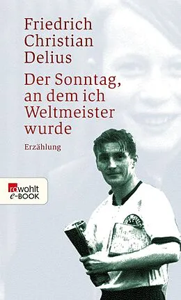 E-Book (epub) Der Sonntag, an dem ich Weltmeister wurde von Friedrich Christian Delius