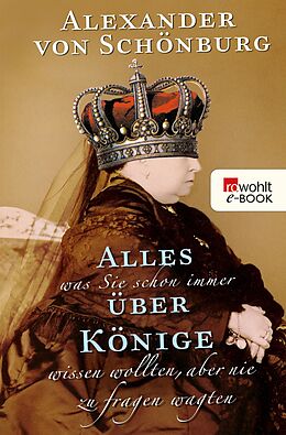 E-Book (epub) Alles, was Sie schon immer über Könige wissen wollten, aber nie zu fragen wagten von Alexander Graf von Schönburg