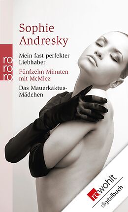 E-Book (epub) Mein fast perfekter Liebhaber / Fünfzehn Minuten mit McMiez / Das Mauerkaktus-Mädchen von Sophie Andresky