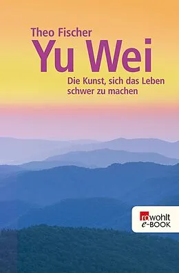 E-Book (epub) Yu wei: Die Kunst, sich das Leben schwer zu machen von Theo Fischer