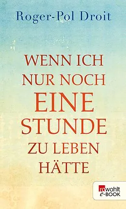 E-Book (epub) Wenn ich nur noch eine Stunde zu leben hätte von Roger-Pol Droit