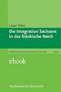 E-Book (pdf) Die Integration Sachsens in das fränkische Reich von Caspar Ehlers