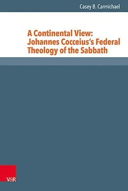 E-Book (pdf) A Continental View: Johannes Cocceius's Federal Theology of the Sabbath von Casey B. Carmichael