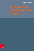 E-Book (pdf) John Calvin and the Righteousness of Works von Kevin P. Emmert