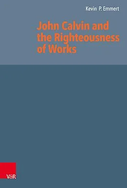 E-Book (pdf) John Calvin and the Righteousness of Works von Kevin P. Emmert