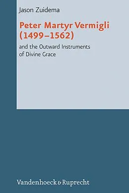E-Book (pdf) Peter Martyr Vermigli (1499-1562) and the Outward Instruments of Divine Grace von Jason Zuidema